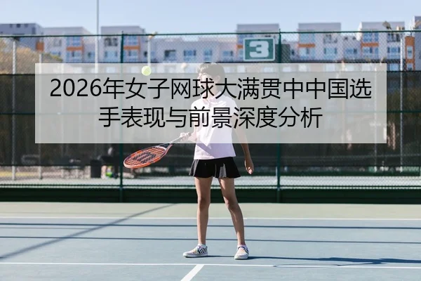 2026年女子网球大满贯中中国选手表现与前景深度分析