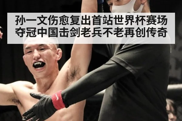 孙一文伤愈复出首站世界杯赛场夺冠中国击剑老兵不老再创传奇
