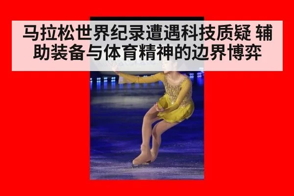 马拉松世界纪录遭遇科技质疑 辅助装备与体育精神的边界博弈