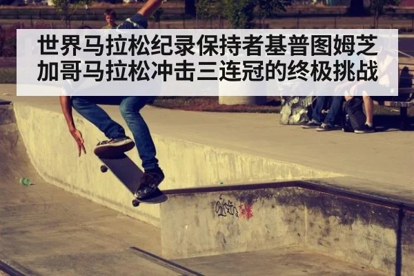世界马拉松纪录保持者基普图姆芝加哥马拉松冲击三连冠的终极挑战